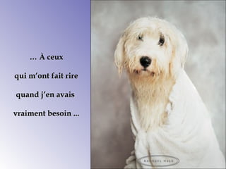 …… ÀÀ ceuxceux
qui m’ont fait rirequi m’ont fait rire
quand j’en avaisquand j’en avais
vraiment besoinvraiment besoin ......
 