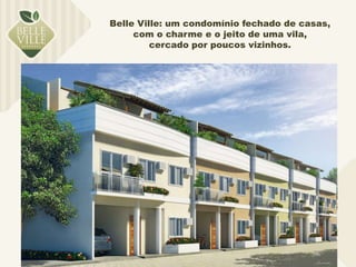Belle Ville: um condomínio fechado de casas, 
com o charme e o jeito de uma vila, 
cercado por poucos vizinhos. 
 