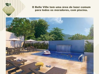 O Belle Ville tem uma área de lazer comum 
para todos os moradores, com piscina. 
 