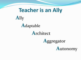 Teacher is an Ally
Ally
   Adaptable
       Architect
             Aggregator
                  Autonomy
 