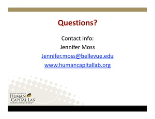 Questions? 
         Contact Info:
                      
        Jennifer Moss  
Jennifer.moss@bellevue.edu  
 www.humancapitallab.org  
 