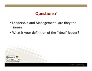 Questions? 
  Leadership and Management…are they the 
   same? 
  What is your definition of the “ideal” leader?  




                                          www.humancapitallab.org 
 
