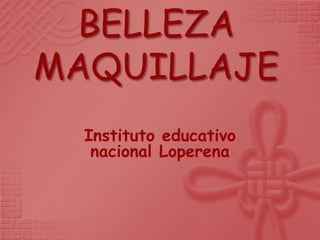 BELLEZA
MAQUILLAJE
  Instituto educativo
   nacional Loperena
 