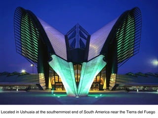 Located in Ushuaia at the southernmost end of South America near the Tierra del Fuego
 