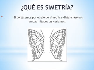 * Si cortásemos por el eje de simetría y distanciásemos
ambas mitades las veríamos:
¿QUÉ ES SIMETRÍA?
 