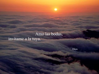 Amo las bodas,  invítame a la tuya.    Dios 
