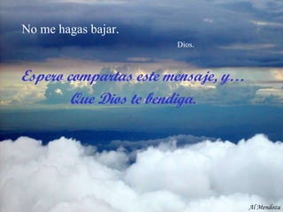 No me hagas bajar.    Dios. Al Mendoza Espero compartas este mensaje, y… Que Dios te bendiga. 