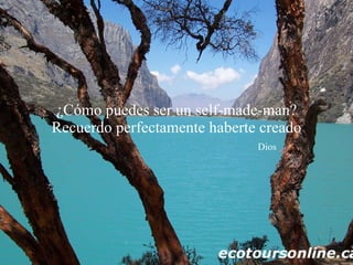 ¿Cómo puedes ser un self-made-man? Recuerdo perfectamente haberte creado   Dios 