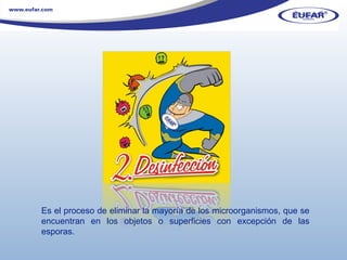 Es el proceso de eliminar la mayoría de los microorganismos, que se encuentran en los objetos o superficies con excepción de las esporas. 