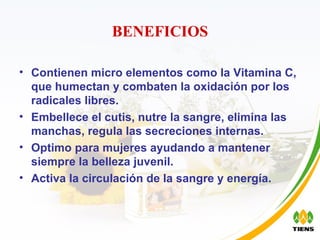 BENEFICIOS Contienen micro elementos como la Vitamina C,  que humectan y combaten la oxidación por los radicales libres. Embellece el cutis, nutre la sangre, elimina las manchas, regula las secreciones internas. Optimo para mujeres ayudando a mantener siempre la belleza juvenil. Activa la circulación de la sangre y energía. 