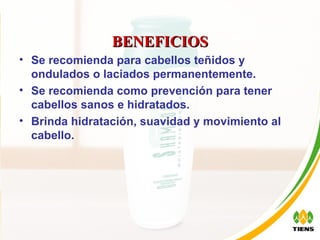 BENEFICIOS Se recomienda para cabellos teñidos y ondulados o laciados permanentemente. Se recomienda como prevención para tener cabellos sanos e hidratados.  Brinda hidratación, suavidad y movimiento al cabello. 