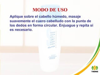 MODO DE USO Aplique sobre el cabello húmedo, masaje suavemente el cuero cabelludo con la punta de los dedos en forma circular. Enjuague y repita si es necesario. 