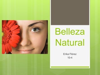 Belleza
Natural
Erika Flórez
10-4
 