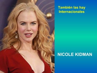 También las hay
Internacionales
NICOLE KIDMAN
 
