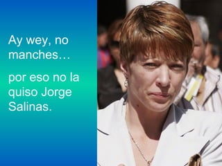 Ay wey, no
manches…
por eso no la
quiso Jorge
Salinas.
 