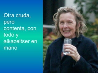 Otra cruda,
pero
contenta, con
todo y
alkazeltser en
mano
 