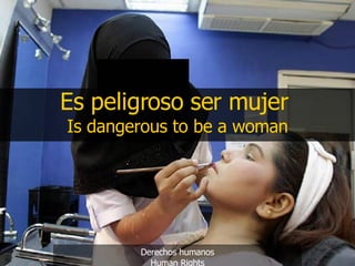 Es peligroso ser mujer   Is dangerous to be a woman Derechos humanos Human Rights 