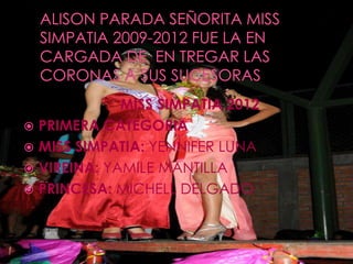 MISS SIMPATIA 2012
 PRIMERA CATEGORIA:
 MISS SIMPATIA: YENNIFER LUNA
 VIREINA: YAMILE MANTILLA
 PRINCESA: MICHELL DELGADO
 