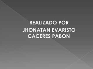 REALIZADO POR
JHONATAN EVARISTO
  CACERES PABON
 