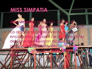 Miss simpatía, el evento donde se
destaco la belleza de nuestra institución.
La organización del evento estuvo
encargada por parte de los aprendices
del Sena que llevaron acabo con
grande dedicación y disciplina la
ejecución del evento MISS SIMPATIA
2012.
 