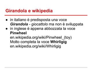 Girandola e wikipedia
● in italiano è predisposta una voce
  Girandola - giocattolo ma non è sviluppata
● in inglese è app...
