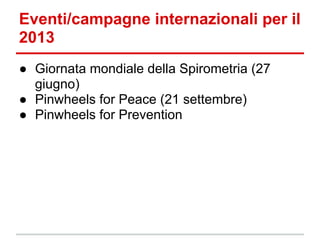 Eventi/campagne internazionali per il
2013
● Giornata mondiale della Spirometria (27
  giugno)
● Pinwheels for Peace (21 s...