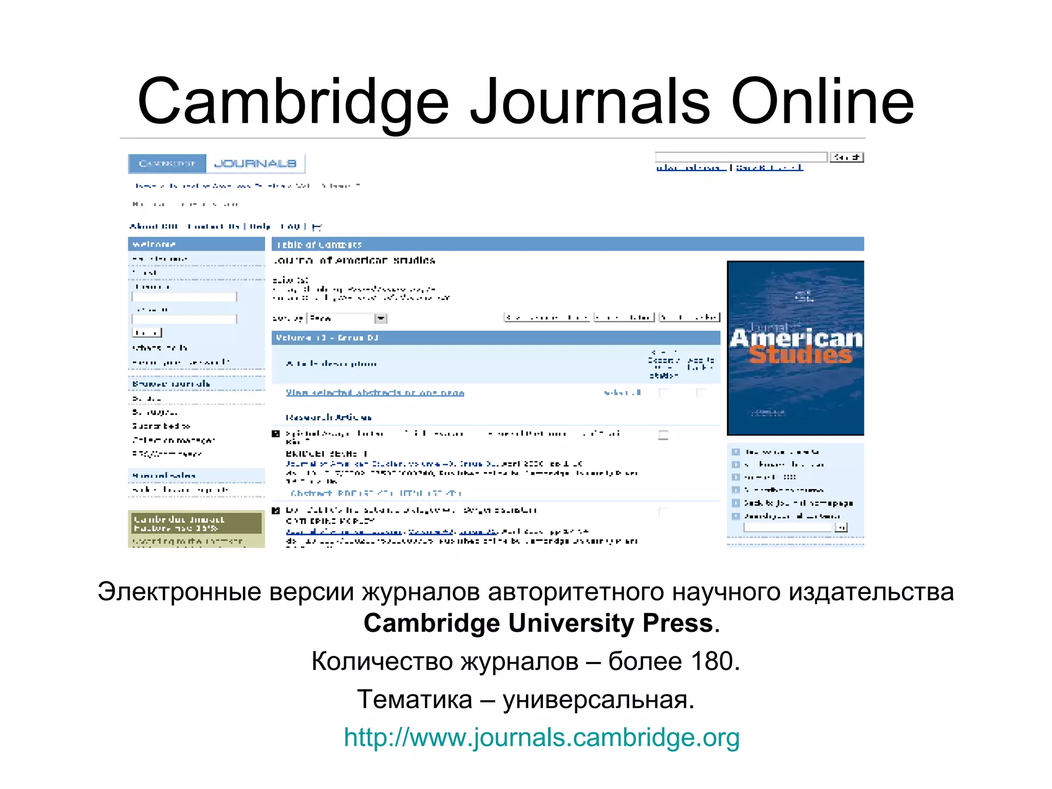 Cambridge Journals Online Электронные версии журналов авторитетного научного издательства  Cambridge University Press .  Количество журналов – более 180. Тематика – универсальная. http:// www.journals.cambridge.org   
