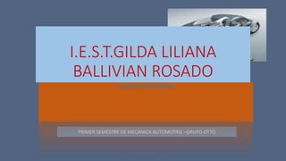 PRIMER SEMESTRE DE MECANICA AUTOMOTRIZ –GRUPO OTTO
I.E.S.T.GILDA LILIANA
BALLIVIAN ROSADO
CARRERA PROFESIONAL
 