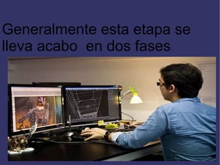 Generalmente esta etapa se
lleva acabo en dos fases
:

 