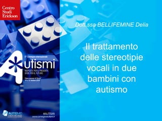 Dott.ssa BELLIFEMINE Delia
Il trattamento
delle stereotipie
vocali in due
bambini con
autismo
	
 