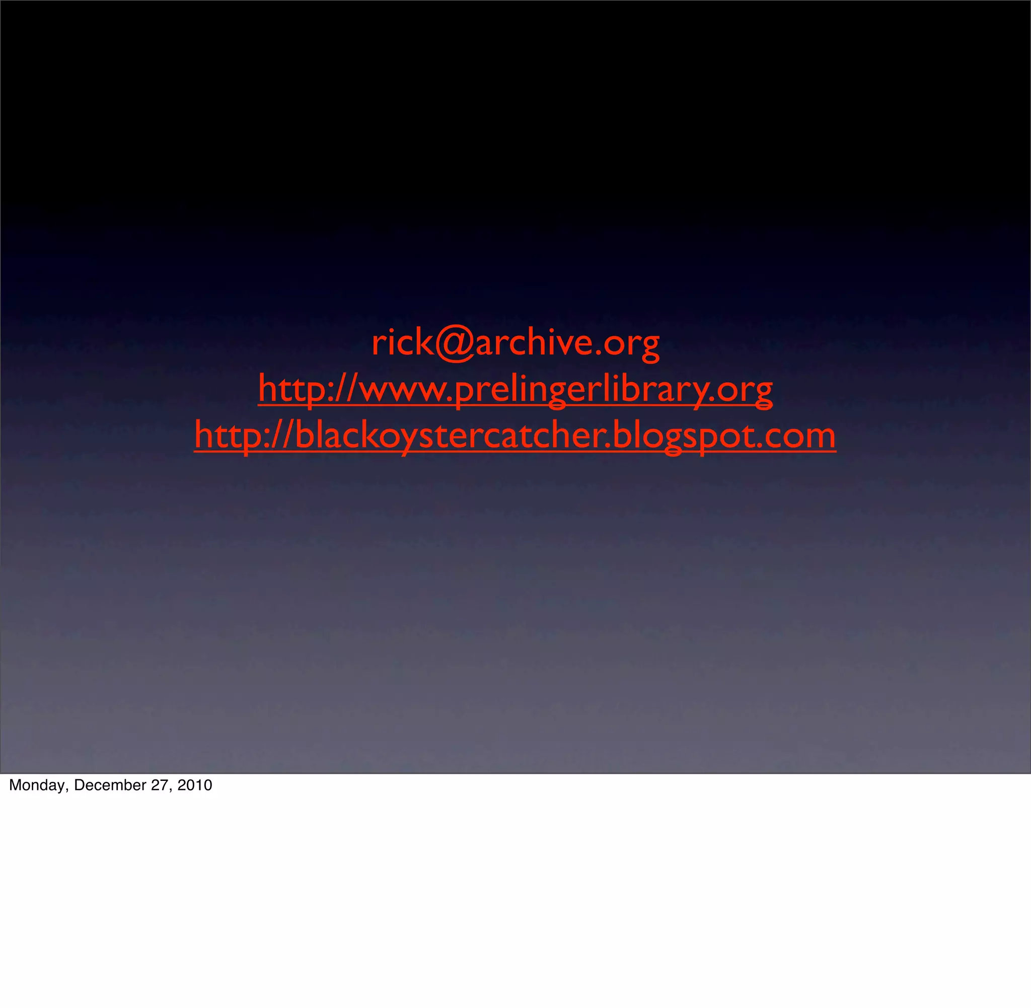 rick@archive.org
                          http://www.prelingerlibrary.org
                      http://blackoystercatcher.blogspot.com




Monday, December 27, 2010
 