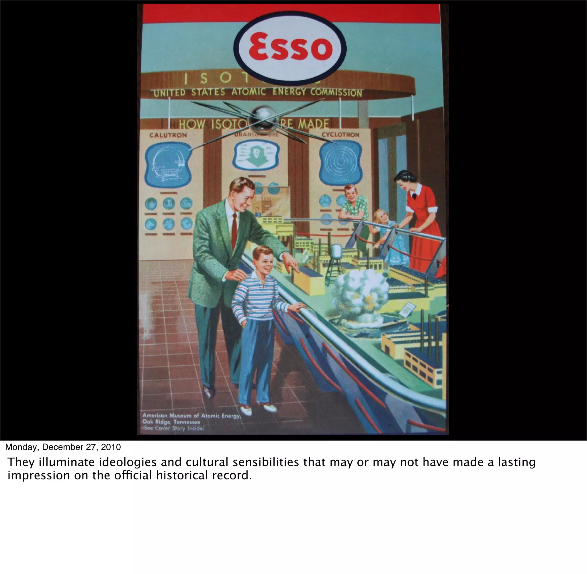 Monday, December 27, 2010
They illuminate ideologies and cultural sensibilities that may or may not have made a lasting
impression on the official historical record.
 