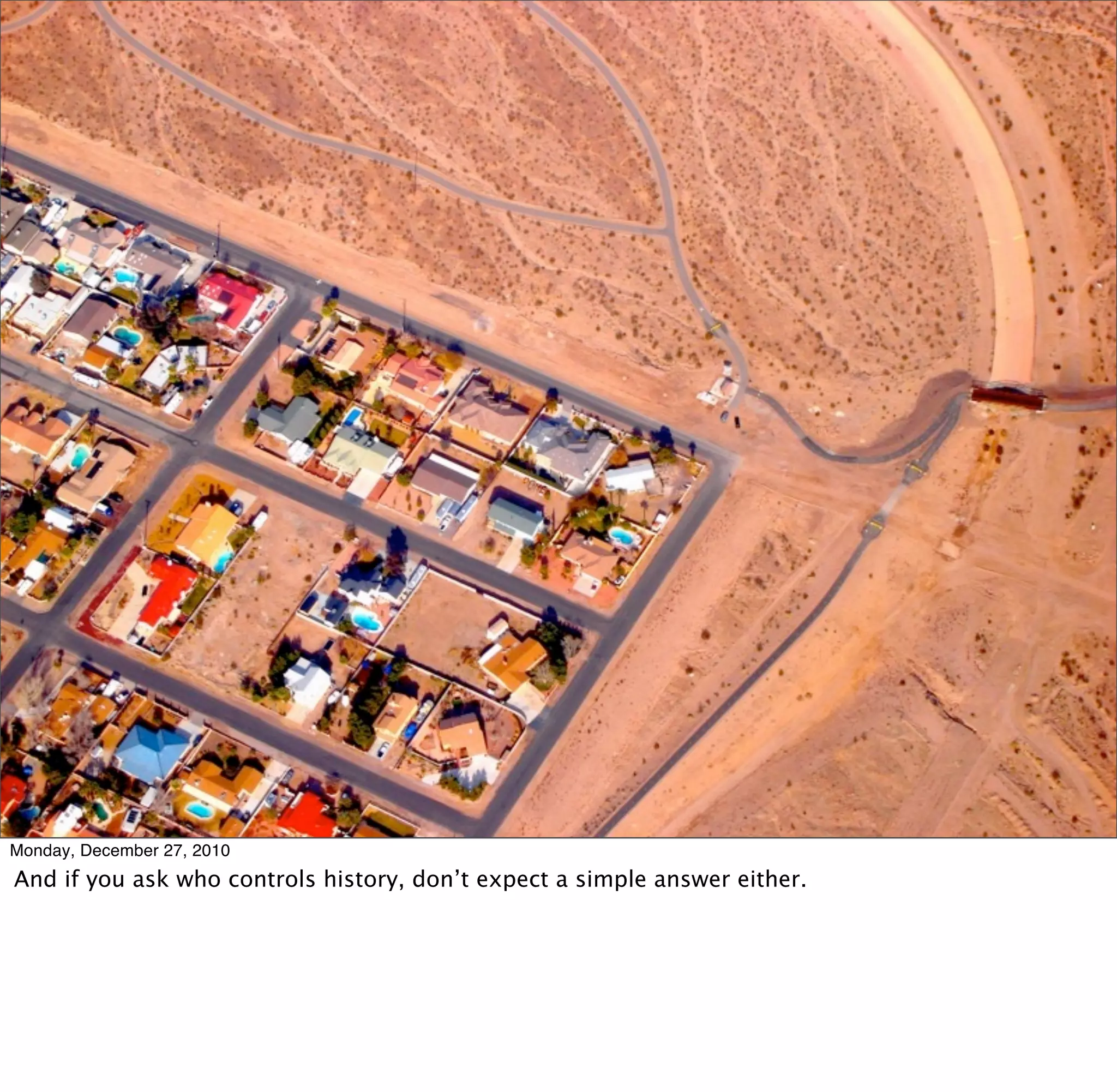 Monday, December 27, 2010
And if you ask who controls history, don’t expect a simple answer either.
 