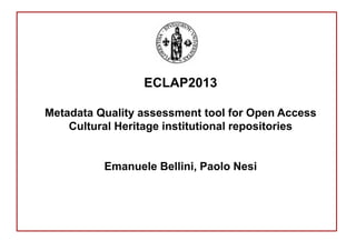 ECLAP2013
Metadata Quality assessment tool for Open Access
Cultural Heritage institutional repositories
Emanuele Bellini, Paolo Nesi
 