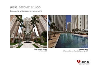 LUCIO.
ALGUNS DE NOSSOS EMPREENDIMENTOS:

Camp-Life Vila Olímpia
R. Helena, 151

Praça das Águas
R. Azevedo Soares x Rua Boa Esperança, 267

Complexo Silvio Romero
R. Coelho Lisboa, 334

 