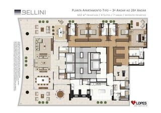 P LANTA A PARTAMENTO - T IPO – 3 º A NDAR AO 26 º A NDAR
DEPÓSITO PRIVATIVO

/
VAGAS

/ 4 S UÍTES / 7
M ² PRIVATIVOS

632

Ilustração artística da planta do apartamento-tipo com sugestão de decoração.
Medidas face a face sujeitas a alterações em decorrência dos acabamentos a serem utilizados.
As metragens privativas podem variar em decorrência dos elementos arquitetônicos.
Não faz parte integrante do contrato nenhum móvel, armário ou elemento de decoração e de paisagismo.
Os acabamentos serão entregues conforme o Memorial Descritivo do Empreendimento anexo ao contrato.

 
