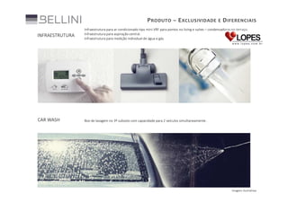 P RODUTO – E XCLUSIVIDADE E D IFERENCIAIS
INFRAESTRUTURA

Infraestrutura para ar condicionado tipo mini VRF para pontos no living e suítes – condensadoras no terraço.
Infraestrutura para aspiração central.
Infraestrutura para medição individual de água e gás.

CAR WASH

Box de lavagem no 3º subsolo com capacidade para 2 veículos simultaneamente .

Imagens ilustrativas

 