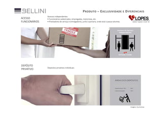 P RODUTO – E XCLUSIVIDADE E D IFERENCIAIS
ACESSO
FUNCIONÁRIOS

Acessos independentes:
• Funcionários cadastrados, empregadas, motoristas, etc.
• Prestadores de serviço e entregadores, junto à portaria, onde está o passa volumes.

DEPÓSITO
PRIVATIVO

Depósitos privativos individuais.

Imagens ilustrativas

 