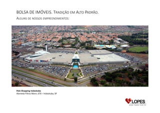 BOLSA DE IMÓVEIS. TRADIÇÃO EM ALTO PADRÃO.
ALGUNS DE NOSSOS EMPREENDIMENTOS:

Polo Shopping Indaiatuba
Alameda Filtros Mann, 670 – Indaiatuba, SP.

 
