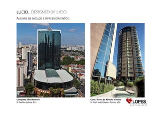 LUCIO.
ALGUNS DE NOSSOS EMPREENDIMENTOS:

Complexo Silvio Romero
R. Coelho Lisboa, 334

Cond. Torres de Rômulo e Remo
R. Prof. João Oliveira Torres, 550
Complexo Silvio Romero
R. Coelho Lisboa, 334

 
