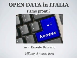 OPEN DATA in ITALIA
      siamo pronti?




    Avv. Ernesto Belisario
     Milano, 8 marzo 2011
             1
 
