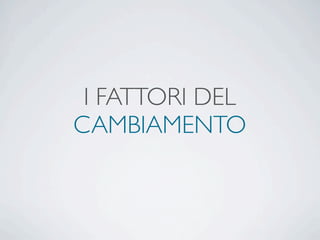 I FATTORI DEL
CAMBIAMENTO
 