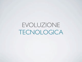 EVOLUZIONE
TECNOLOGICA
 
