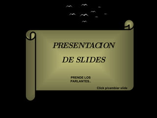 PRESENTACION DE SLIDES PRENDE LOS PARLANTES.. Click p/cambiar slide 