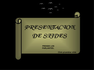 PRESENTACION
 DE SLIDES
    PRENDE LOS
    PARLANTES..

                  Click p/cambiar slide
 