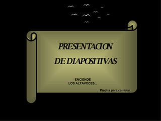 PRESENTACION DE DIAPOSITIVAS ENCIENDE LOS ALTAVOCES... Pincha para cambiar diapositiva 