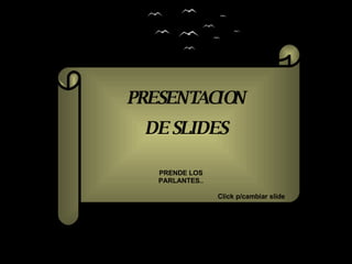 PRESENTACION DE SLIDES PRENDE LOS PARLANTES.. Click p/cambiar slide 