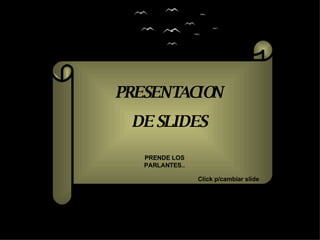 PRESENTACION DE SLIDES PRENDE LOS PARLANTES.. Click p/cambiar slide 