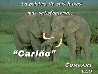 La palabra de seis letras más satisfactoria.... “ Cariño" Compartelo