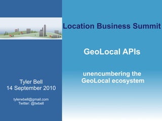 GeoLocal APIs unencumbering the  GeoLocal ecosystem Tyler Bell 14 September 2010 [email_address] Twitter: @twbell 